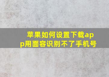 苹果如何设置下载app用面容识别不了手机号