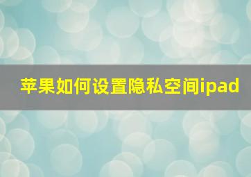 苹果如何设置隐私空间ipad