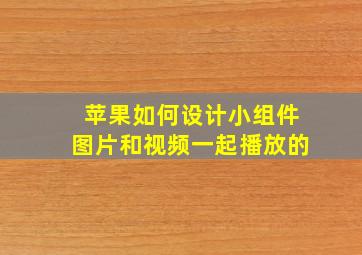 苹果如何设计小组件图片和视频一起播放的