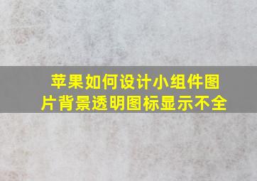 苹果如何设计小组件图片背景透明图标显示不全