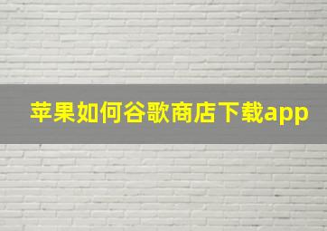 苹果如何谷歌商店下载app