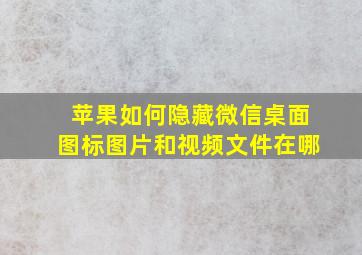 苹果如何隐藏微信桌面图标图片和视频文件在哪