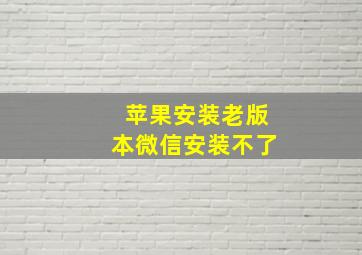 苹果安装老版本微信安装不了