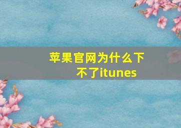 苹果官网为什么下不了itunes