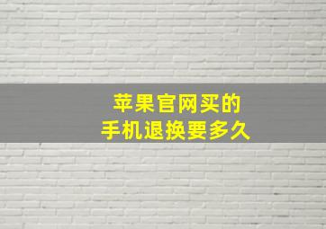 苹果官网买的手机退换要多久