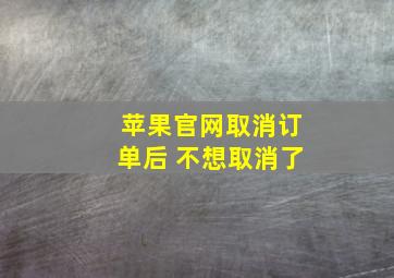 苹果官网取消订单后 不想取消了