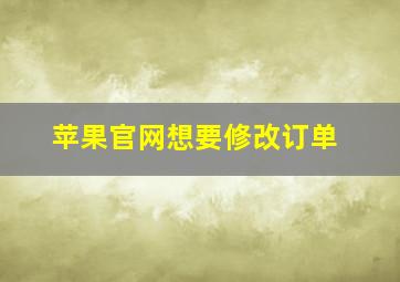 苹果官网想要修改订单