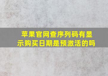 苹果官网查序列码有显示购买日期是预激活的吗