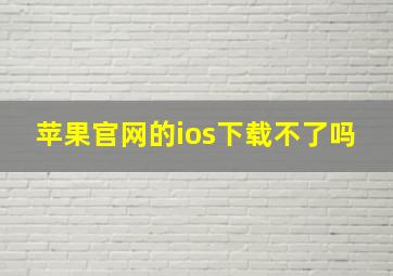 苹果官网的ios下载不了吗