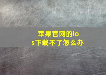 苹果官网的ios下载不了怎么办