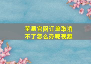 苹果官网订单取消不了怎么办呢视频