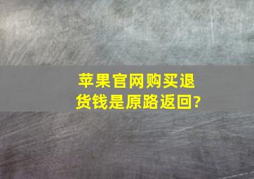 苹果官网购买退货钱是原路返回?