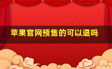 苹果官网预售的可以退吗