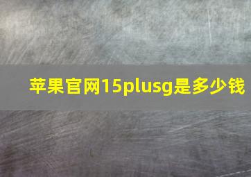 苹果官网15plusg是多少钱