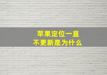 苹果定位一直不更新是为什么