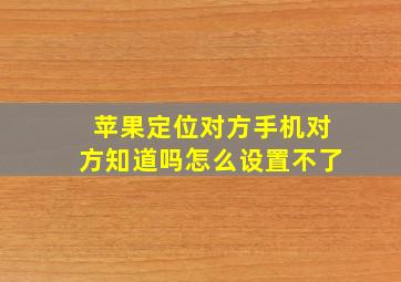 苹果定位对方手机对方知道吗怎么设置不了