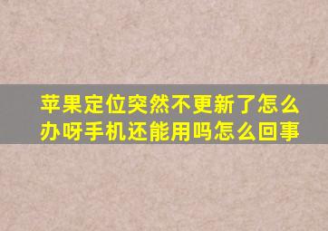 苹果定位突然不更新了怎么办呀手机还能用吗怎么回事