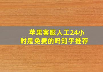 苹果客服人工24小时是免费的吗知乎推荐