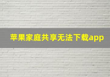 苹果家庭共享无法下载app