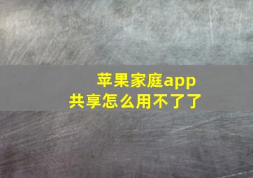 苹果家庭app共享怎么用不了了