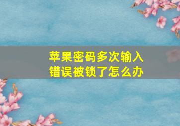 苹果密码多次输入错误被锁了怎么办