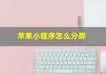 苹果小程序怎么分屏