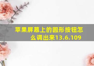 苹果屏幕上的圆形按钮怎么调出来13.6.109