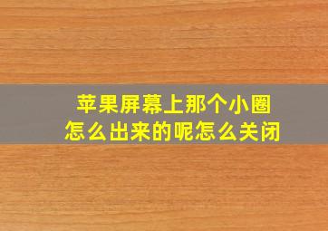 苹果屏幕上那个小圈怎么出来的呢怎么关闭