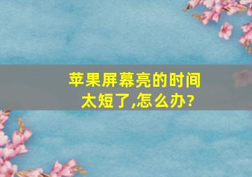 苹果屏幕亮的时间太短了,怎么办?