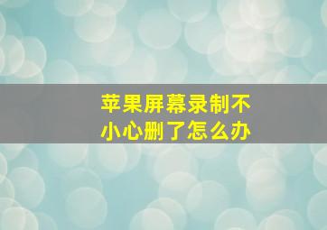 苹果屏幕录制不小心删了怎么办