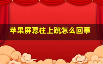 苹果屏幕往上跳怎么回事