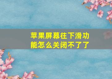 苹果屏幕往下滑功能怎么关闭不了了