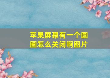 苹果屏幕有一个圆圈怎么关闭啊图片