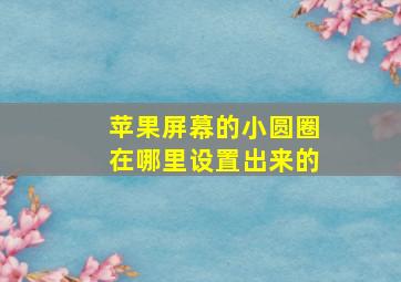 苹果屏幕的小圆圈在哪里设置出来的