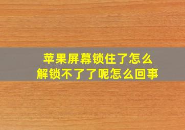 苹果屏幕锁住了怎么解锁不了了呢怎么回事