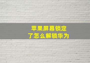 苹果屏幕锁定了怎么解锁华为