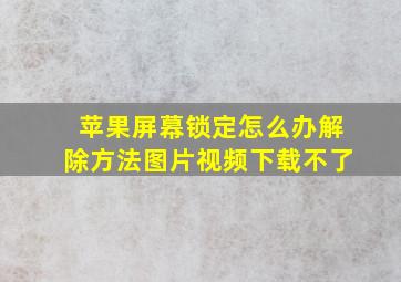 苹果屏幕锁定怎么办解除方法图片视频下载不了