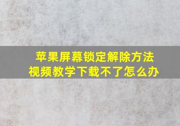 苹果屏幕锁定解除方法视频教学下载不了怎么办