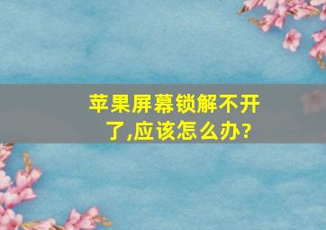 苹果屏幕锁解不开了,应该怎么办?