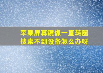 苹果屏幕镜像一直转圈搜索不到设备怎么办呀