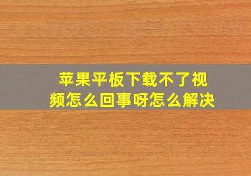 苹果平板下载不了视频怎么回事呀怎么解决