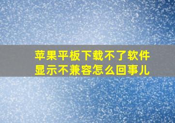 苹果平板下载不了软件显示不兼容怎么回事儿