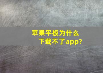 苹果平板为什么下载不了app?