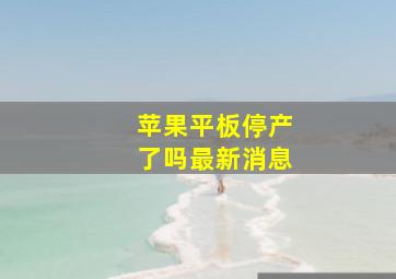 苹果平板停产了吗最新消息