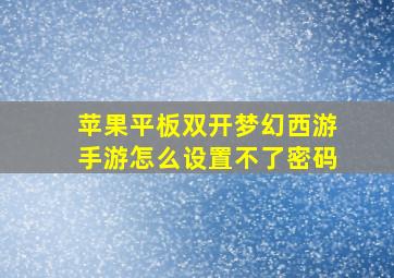 苹果平板双开梦幻西游手游怎么设置不了密码