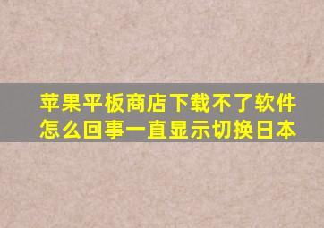 苹果平板商店下载不了软件怎么回事一直显示切换日本