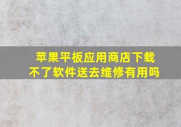 苹果平板应用商店下载不了软件送去维修有用吗