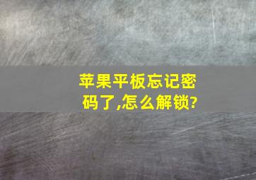 苹果平板忘记密码了,怎么解锁?