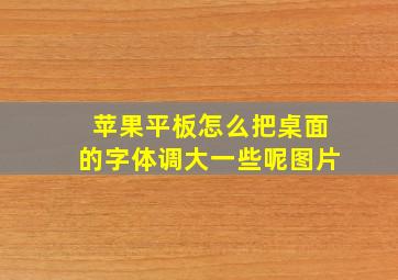 苹果平板怎么把桌面的字体调大一些呢图片