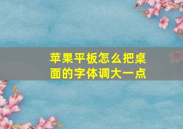 苹果平板怎么把桌面的字体调大一点